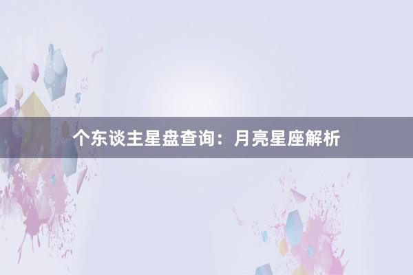 个东谈主星盘查询：月亮星座解析