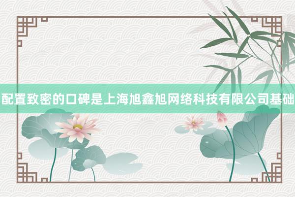 配置致密的口碑是上海旭鑫旭网络科技有限公司基础
