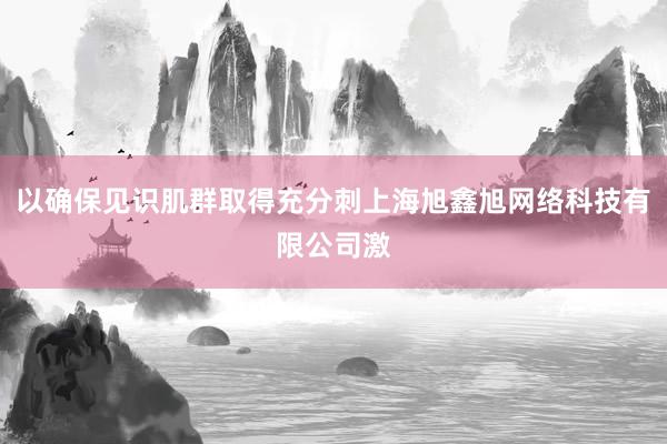 以确保见识肌群取得充分刺上海旭鑫旭网络科技有限公司激