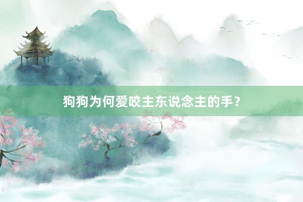 狗狗为何爱咬主东说念主的手？